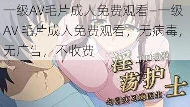 一级AV毛片成人免费观看—一级 AV 毛片成人免费观看，无病毒，无广告，不收费