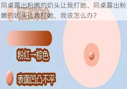 同桌露出粉嫩的奶头让我打她、同桌露出粉嫩的奶头让我打她，我该怎么办？