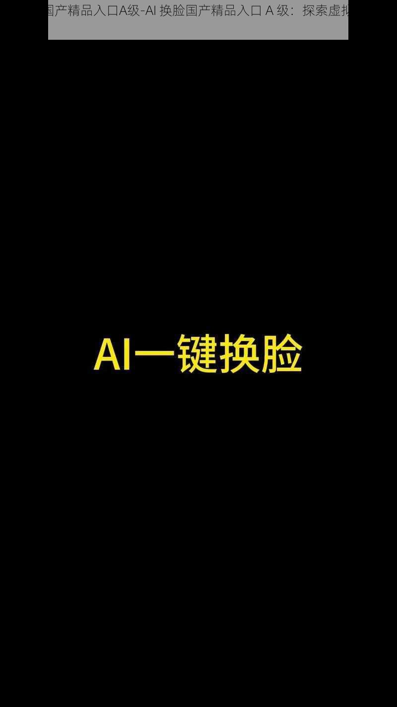 AI换脸国产精品入口A级-AI 换脸国产精品入口 A 级：探索虚拟与现实的边界