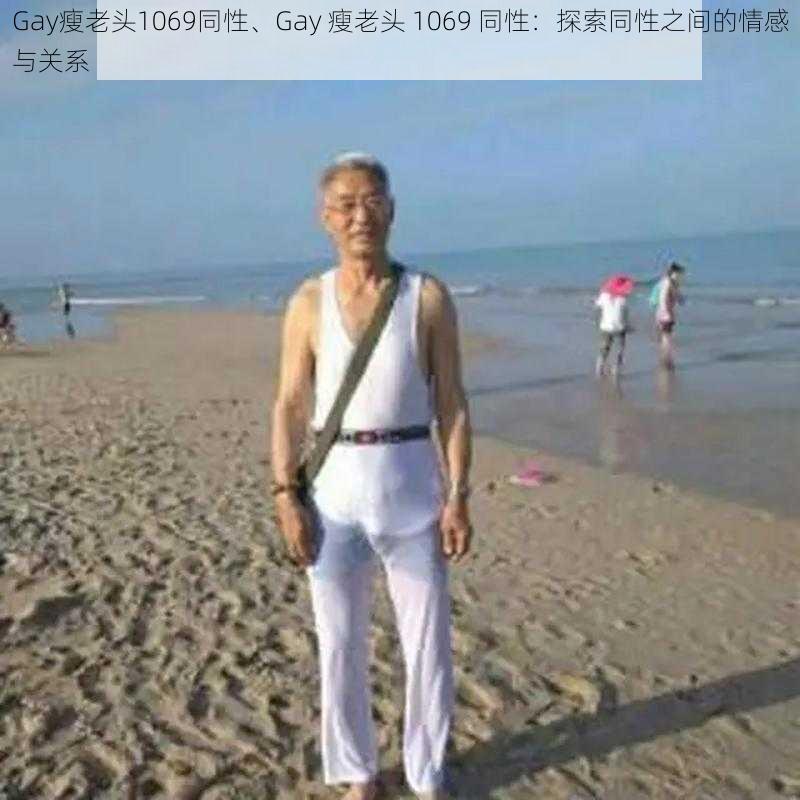 Gay瘦老头1069同性、Gay 瘦老头 1069 同性：探索同性之间的情感与关系