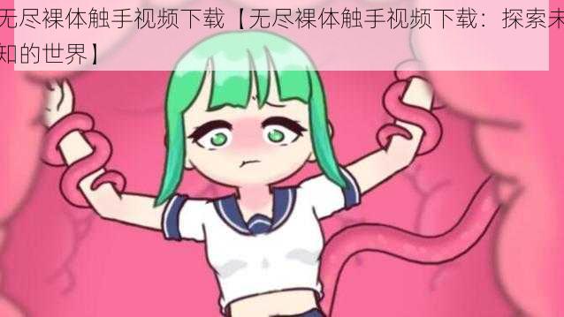 无尽裸体触手视频下载【无尽裸体触手视频下载：探索未知的世界】