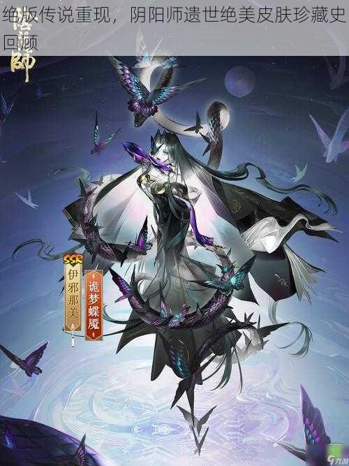 绝版传说重现，阴阳师遗世绝美皮肤珍藏史回顾