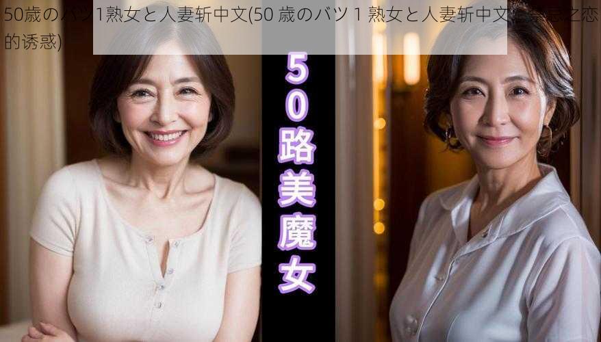 50歳のバツ1熟女と人妻斩中文(50 歳のバツ 1 熟女と人妻斩中文：禁忌之恋的诱惑)