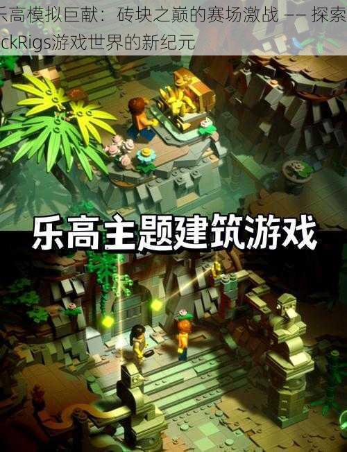 乐高模拟巨献：砖块之巅的赛场激战 —— 探索brickRigs游戏世界的新纪元