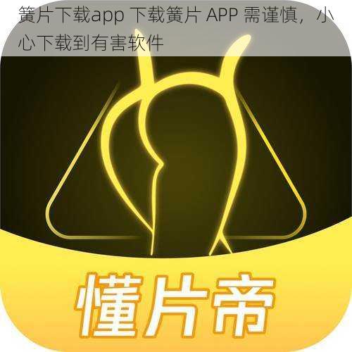 簧片下载app 下载簧片 APP 需谨慎，小心下载到有害软件