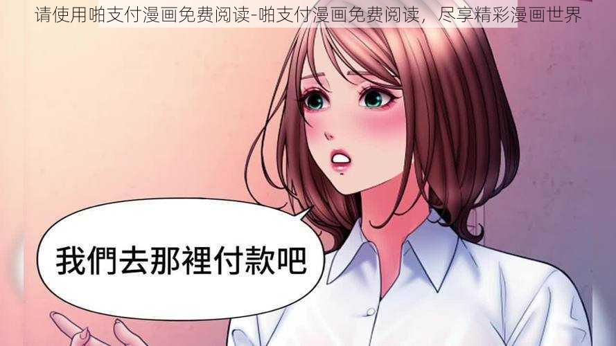 请使用啪支付漫画免费阅读-啪支付漫画免费阅读，尽享精彩漫画世界