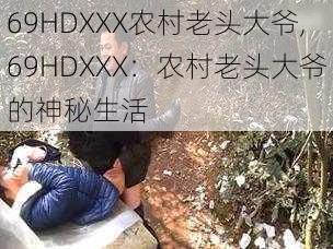 69HDXXX农村老头大爷,69HDXXX：农村老头大爷的神秘生活