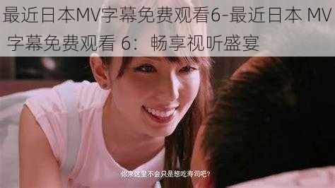 最近日本MV字幕免费观看6-最近日本 MV 字幕免费观看 6：畅享视听盛宴