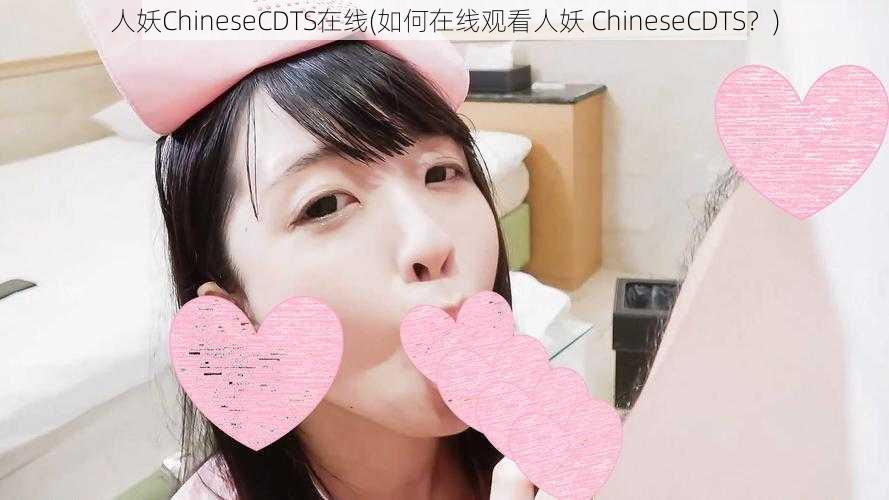 人妖ChineseCDTS在线(如何在线观看人妖 ChineseCDTS？)