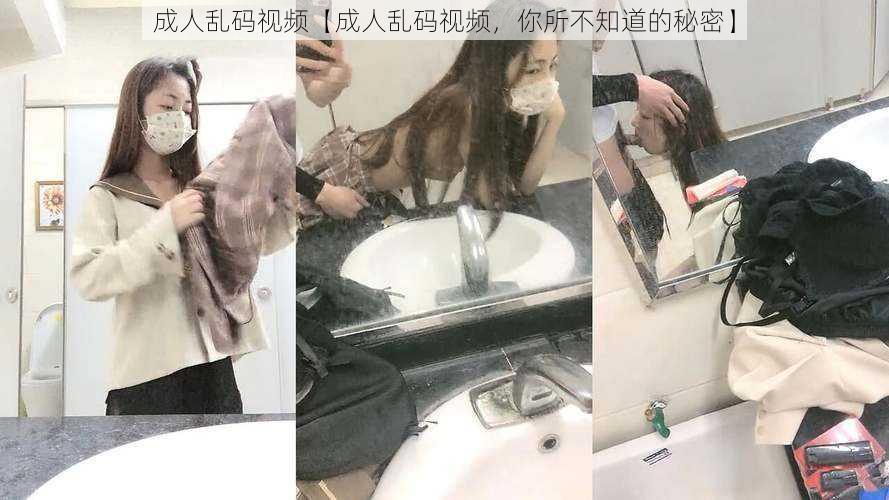 成人乱码视频【成人乱码视频，你所不知道的秘密】