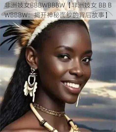 非洲妓女BBBWBBBW【非洲妓女 BB BWBBBW：揭开神秘面纱的背后故事】