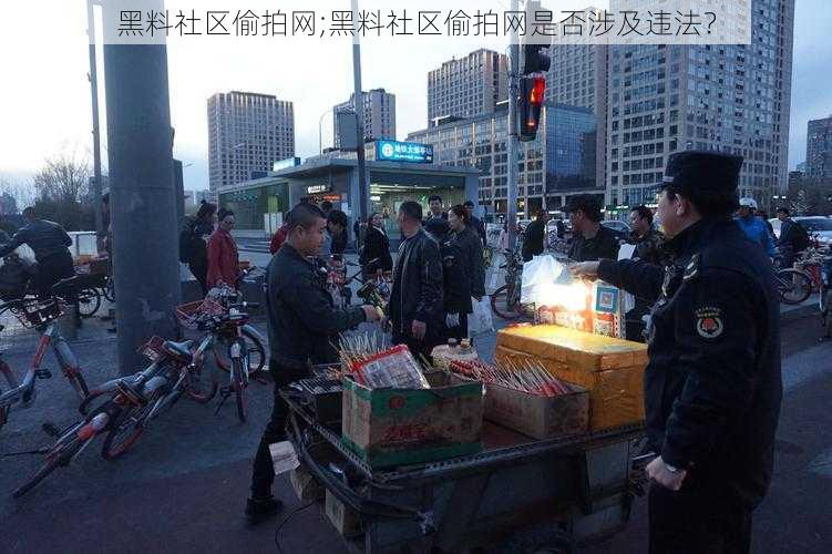 黑料社区偷拍网;黑料社区偷拍网是否涉及违法？