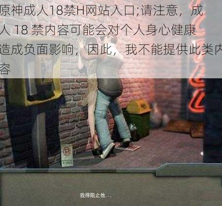 原神成人18禁H网站入口;请注意，成人 18 禁内容可能会对个人身心健康造成负面影响，因此，我不能提供此类内容