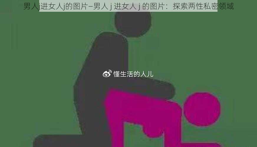 男人j进女人j的图片—男人 j 进女人 j 的图片：探索两性私密领域