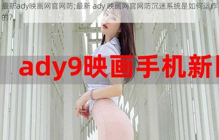 最新ady映画网官网防;最新 ady 映画网官网防沉迷系统是如何运作的？