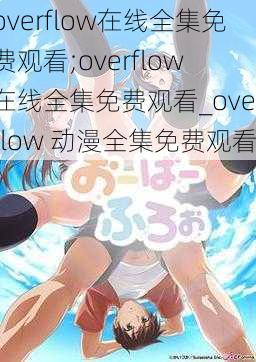 overflow在线全集免费观看;overflow 在线全集免费观看_overflow 动漫全集免费观看