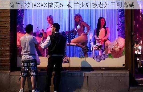 荷兰少妇XXXX做受6—荷兰少妇被老外干到高潮