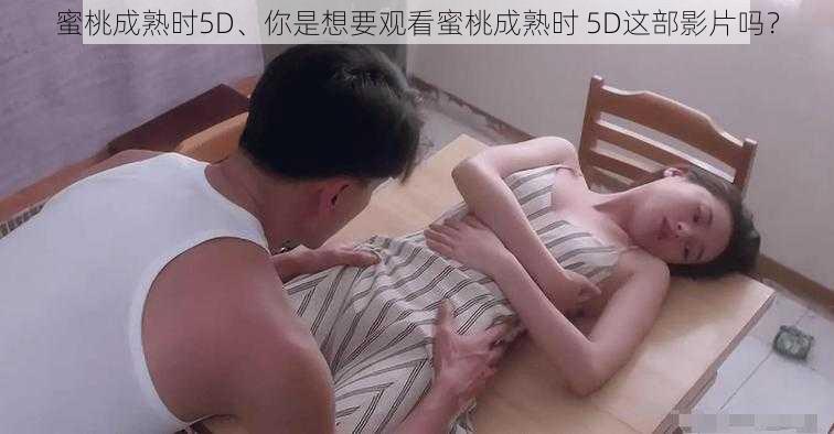 蜜桃成熟时5D、你是想要观看蜜桃成熟时 5D这部影片吗？