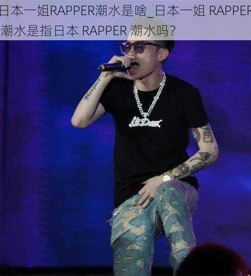 日本一姐RAPPER潮水是啥_日本一姐 RAPPER 潮水是指日本 RAPPER 潮水吗？