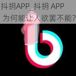 抖抈APP_抖抈 APP 为何能让人欲罢不能？