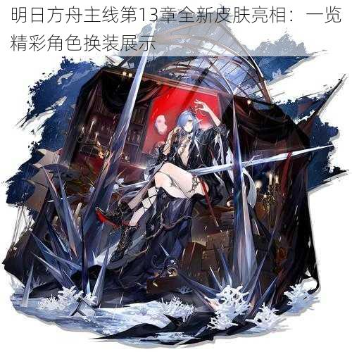 明日方舟主线第13章全新皮肤亮相：一览精彩角色换装展示