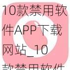 10款禁用软件APP下载网站_10 款禁用软件 APP 下载网站大盘点