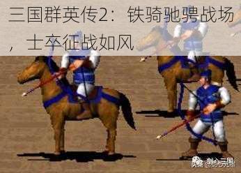 三国群英传2：铁骑驰骋战场，士卒征战如风