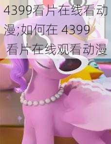 4399看片在线看动漫;如何在 4399 看片在线观看动漫