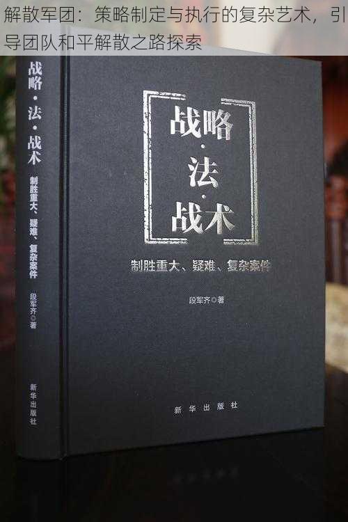 解散军团：策略制定与执行的复杂艺术，引导团队和平解散之路探索