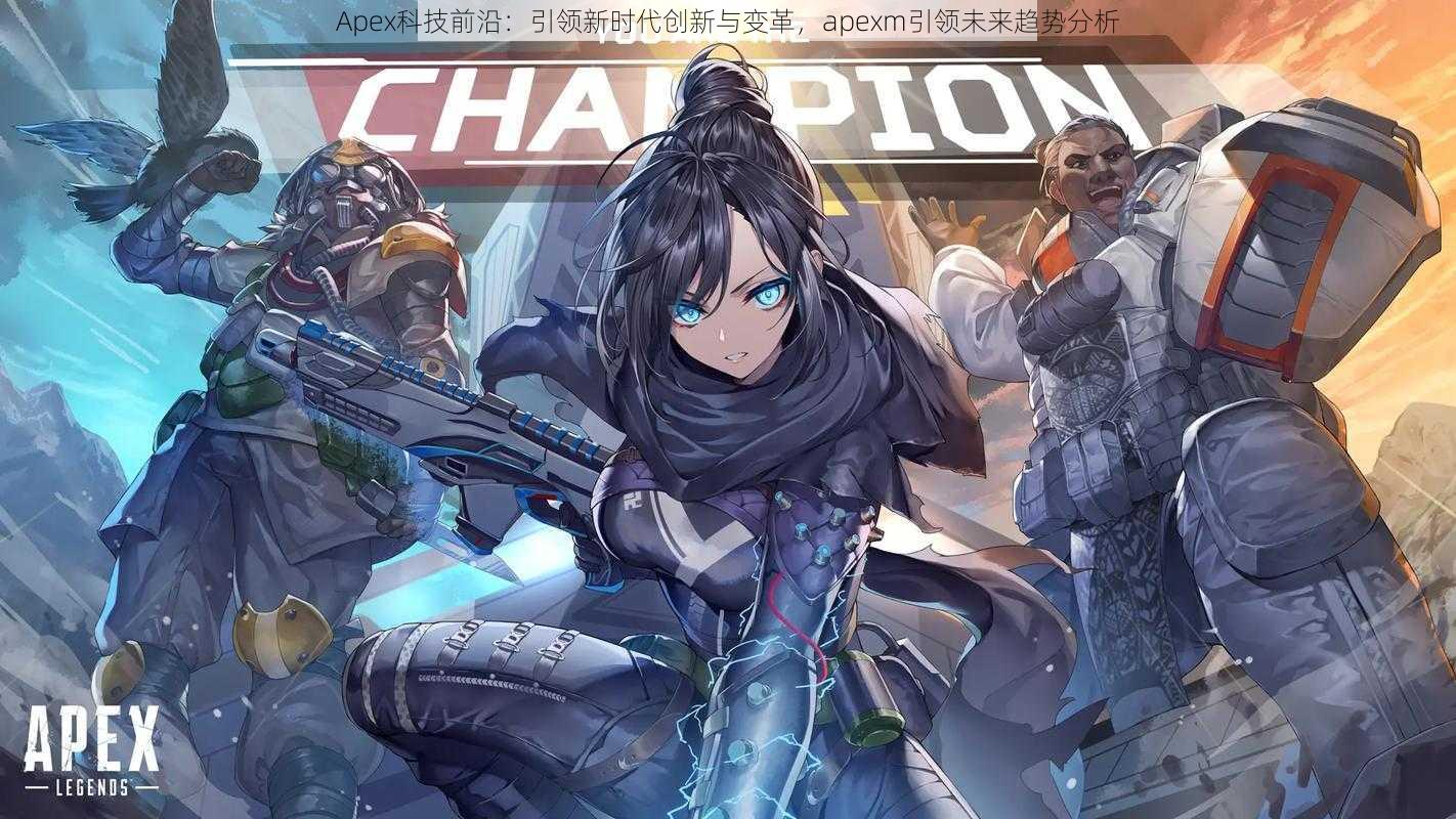 Apex科技前沿：引领新时代创新与变革，apexm引领未来趋势分析