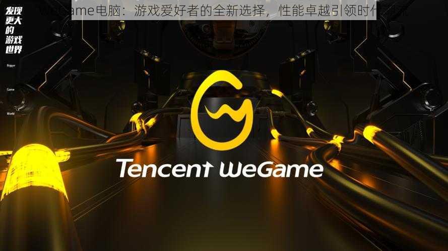 WeGame电脑：游戏爱好者的全新选择，性能卓越引领时代潮流