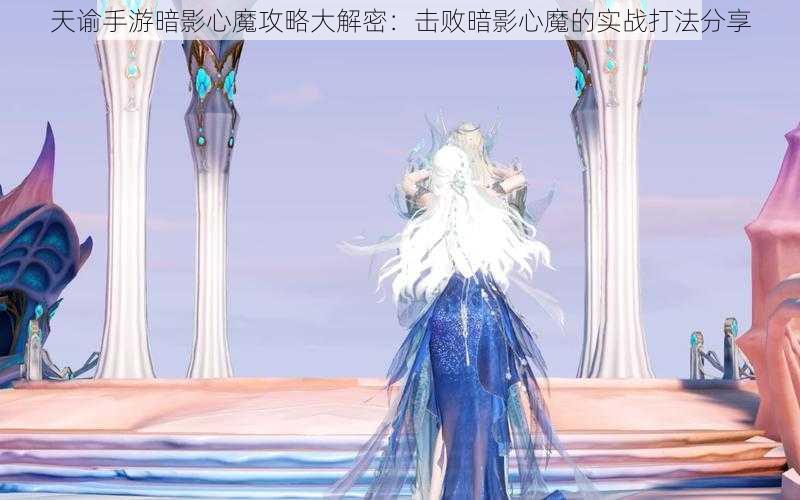 天谕手游暗影心魔攻略大解密：击败暗影心魔的实战打法分享