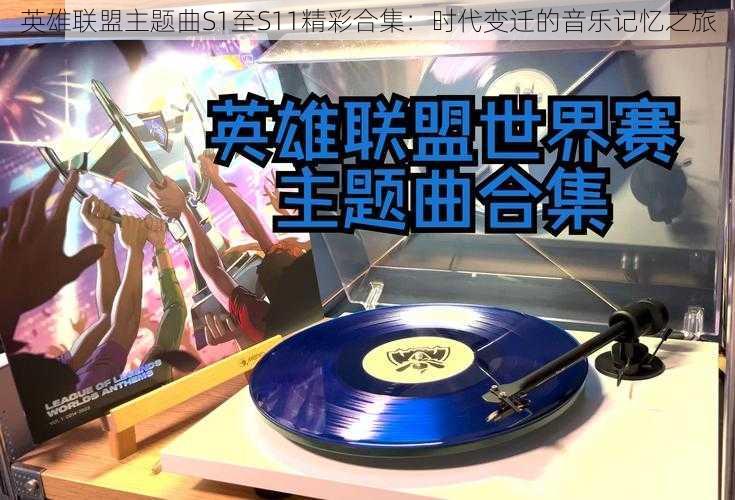 英雄联盟主题曲S1至S11精彩合集：时代变迁的音乐记忆之旅